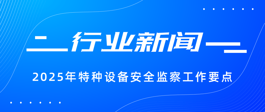 【行业新闻】一图读懂 | 2025年特种设备安全监察工作要点